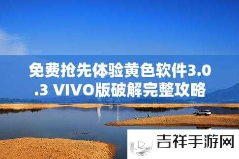 黄色软件下载 3.0.3 免费 vivo 版破解大全苹果:畅享无限制资源